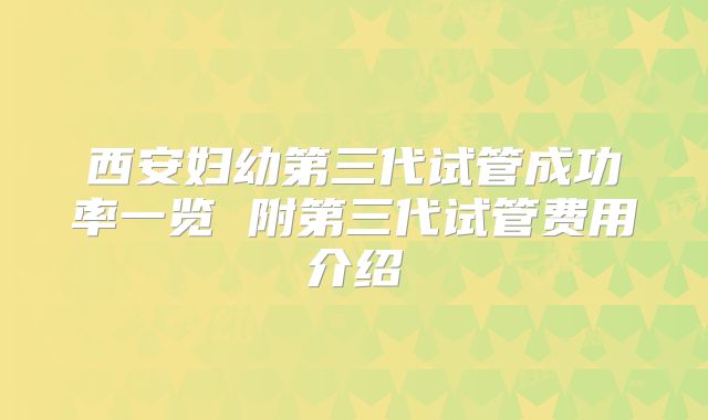 西安妇幼第三代试管成功率一览 附第三代试管费用介绍