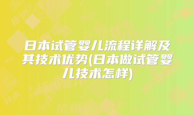 日本试管婴儿流程详解及其技术优势(日本做试管婴儿技术怎样)