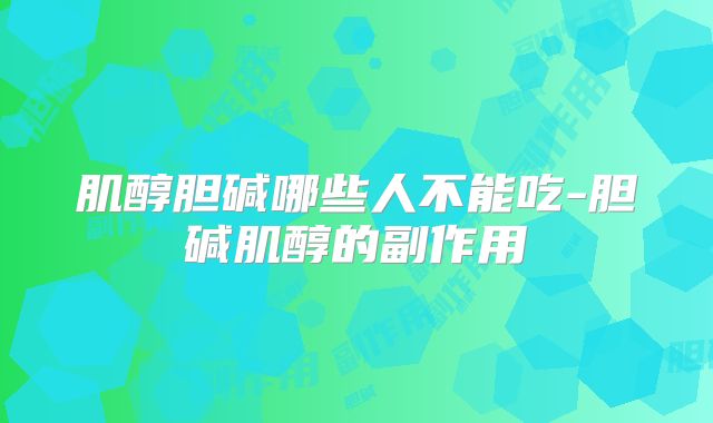 肌醇胆碱哪些人不能吃-胆碱肌醇的副作用