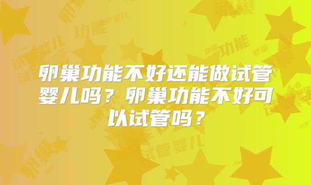 卵巢功能不好还能做试管婴儿吗？卵巢功能不好可以试管吗？