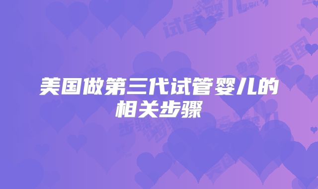 美国做第三代试管婴儿的相关步骤
