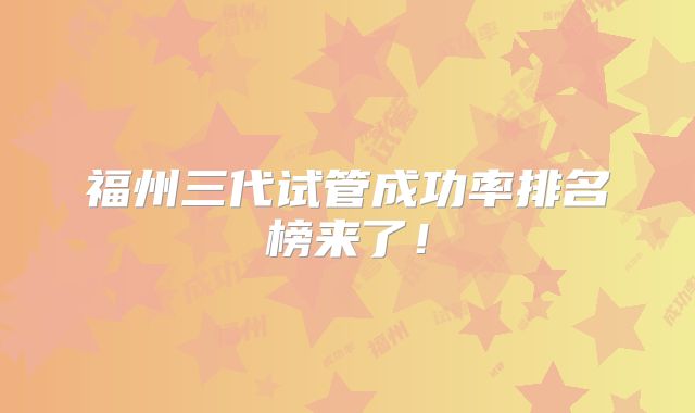 福州三代试管成功率排名榜来了！