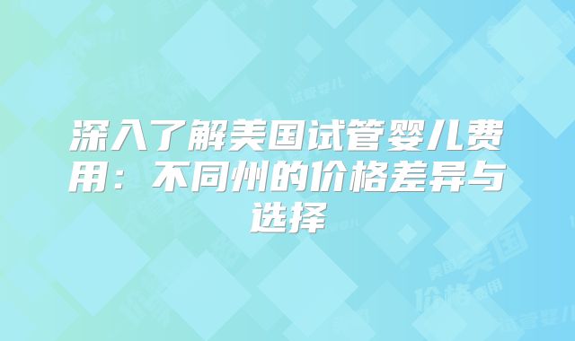 深入了解美国试管婴儿费用：不同州的价格差异与选择