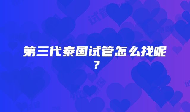 第三代泰国试管怎么找呢？