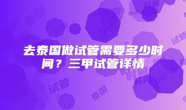 去泰国做试管需要多少时间?三甲试管详情