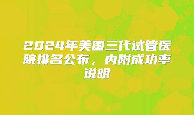 2024年美国三代试管医院排名公布，内附成功率说明