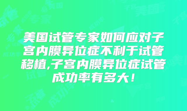 美国试管专家如何应对子宫内膜异位症不利于试管移植,子宫内膜异位症试管成功率有多大!