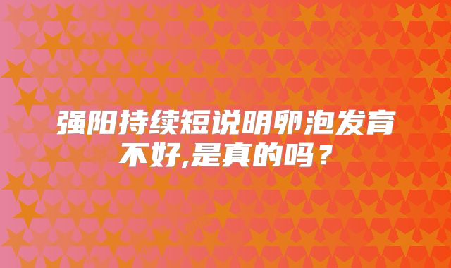 强阳持续短说明卵泡发育不好,是真的吗？