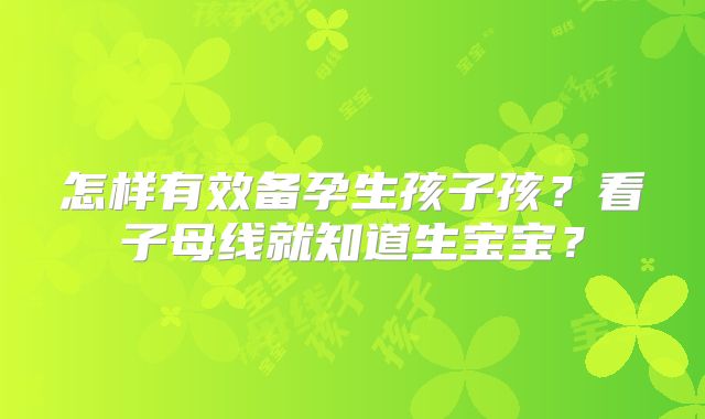 怎样有效备孕生孩子孩？看子母线就知道生宝宝？