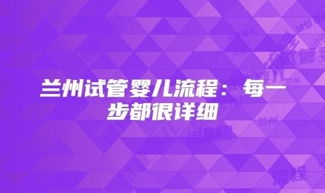 兰州试管婴儿流程:每一步都很详细
