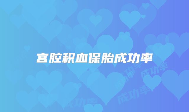 宫腔积血保胎成功率