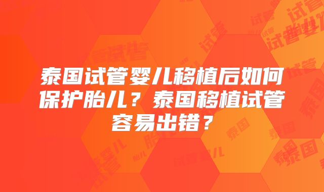 泰国试管婴儿移植后如何保护胎儿?泰国移植试管容易出错?