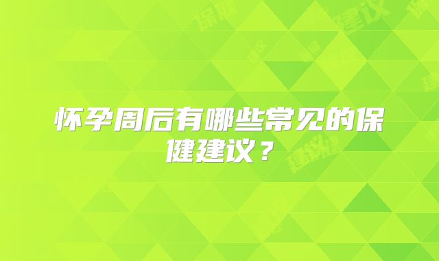怀孕周后有哪些常见的保健建议？