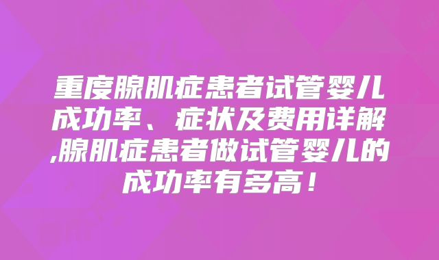 重度腺肌症患者试管婴儿成功率、症状及费用详解,腺肌症患者做试管婴儿的成功率有多高！