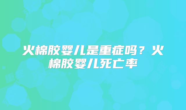 火棉胶婴儿是重症吗?火棉胶婴儿死亡率