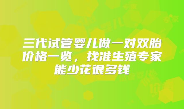 三代试管婴儿做一对双胎价格一览，找准生殖专家能少花很多钱
