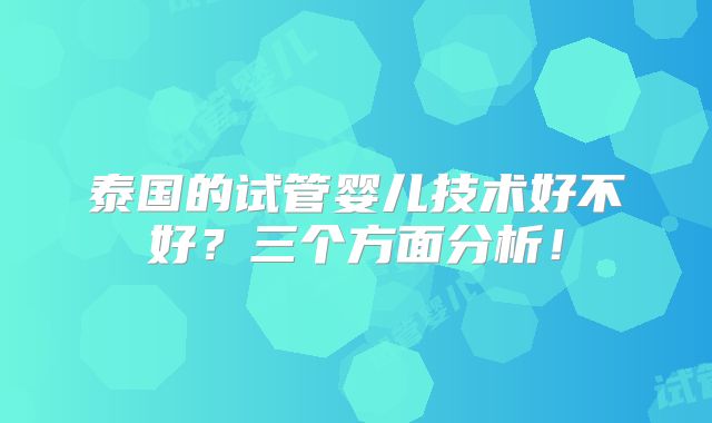 泰国的试管婴儿技术好不好？三个方面分析！