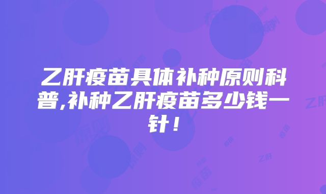乙肝疫苗具体补种原则科普,补种乙肝疫苗多少钱一针！