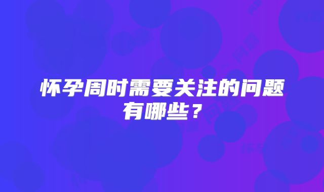 怀孕周时需要关注的问题有哪些?