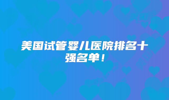 美国试管婴儿医院排名十强名单！