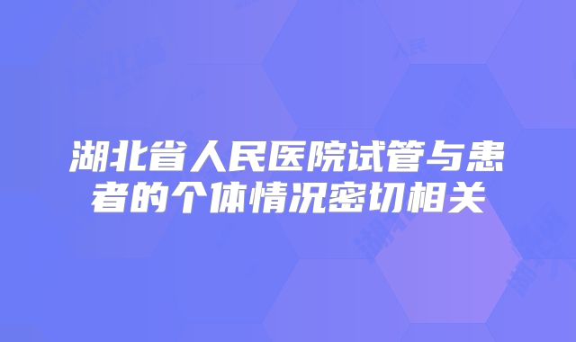 湖北省人民医院试管与患者的个体情况密切相关