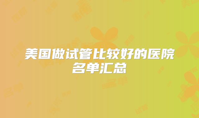 美国做试管比较好的医院名单汇总