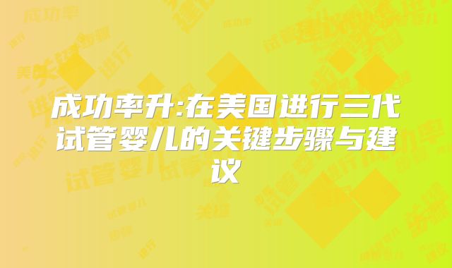 成功率升:在美国进行三代试管婴儿的关键步骤与建议