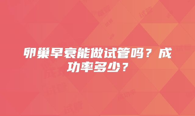 卵巢早衰能做试管吗？成功率多少？