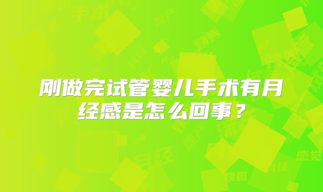 刚做完试管婴儿手术有月经感是怎么回事？