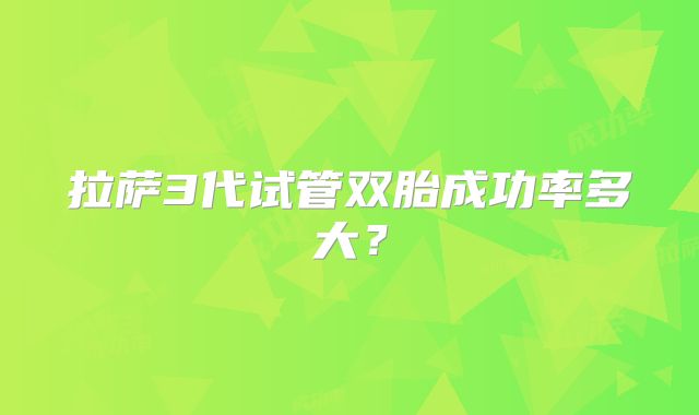 拉萨3代试管双胎成功率多大?
