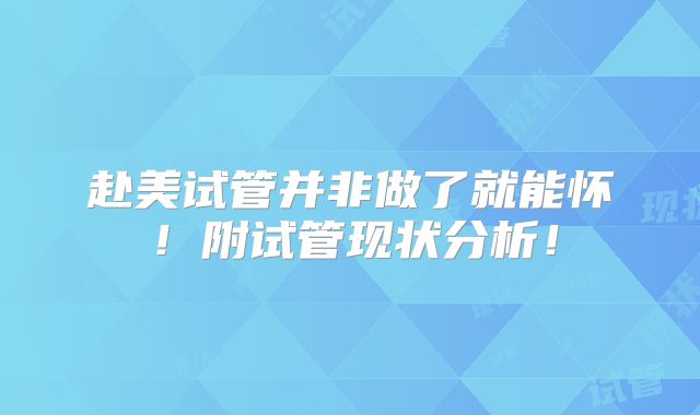 赴美试管并非做了就能怀!附试管现状分析!