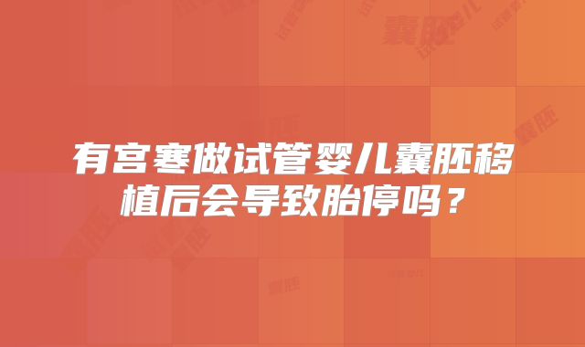 有宫寒做试管婴儿囊胚移植后会导致胎停吗?