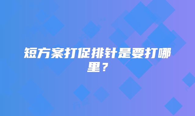短方案打促排针是要打哪里？