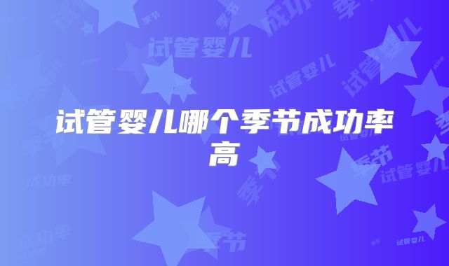 试管婴儿哪个季节成功率高