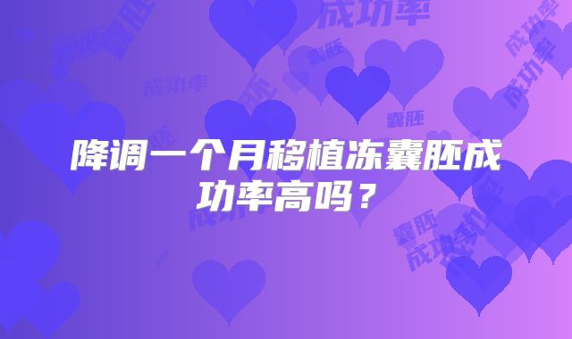 降调一个月移植冻囊胚成功率高吗？