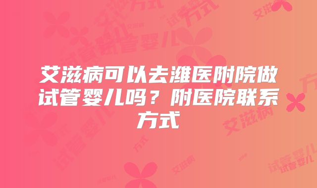艾滋病可以去潍医附院做试管婴儿吗？附医院联系方式
