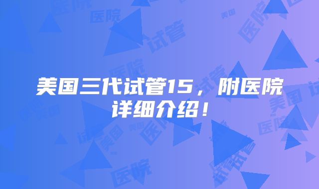 美国三代试管15,附医院详细介绍!