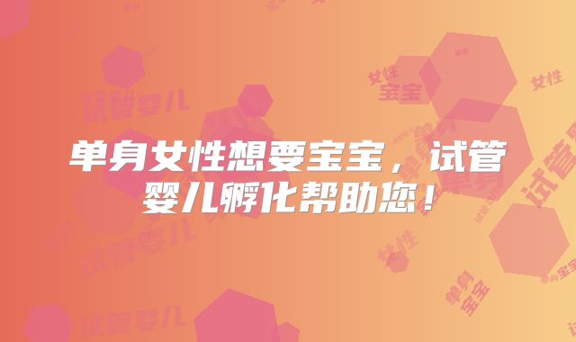 单身女性想要宝宝，试管婴儿孵化帮助您！