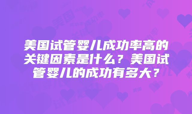 美国试管婴儿成功率高的关键因素是什么？美国试管婴儿的成功有多大？