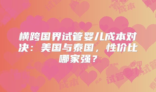 横跨国界试管婴儿成本对决：美国与泰国，性价比哪家强？