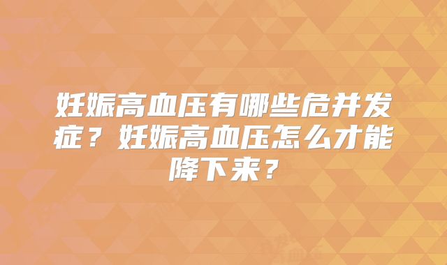 妊娠高血压有哪些危并发症？妊娠高血压怎么才能降下来？