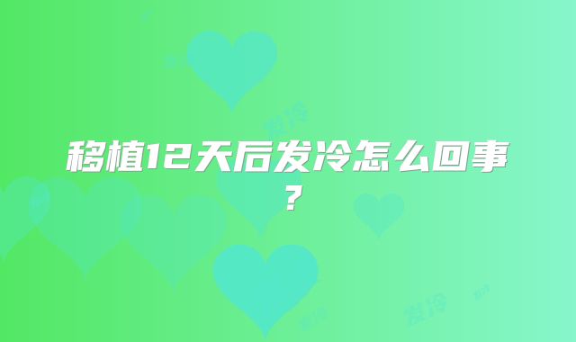 移植12天后发冷怎么回事？