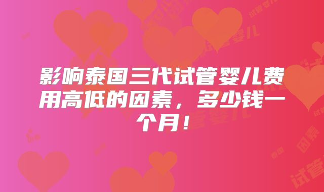 影响泰国三代试管婴儿费用高低的因素，多少钱一个月！