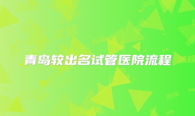 青岛较出名试管医院流程