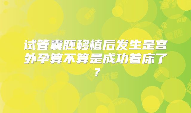 试管囊胚移植后发生是宫外孕算不算是成功着床了？
