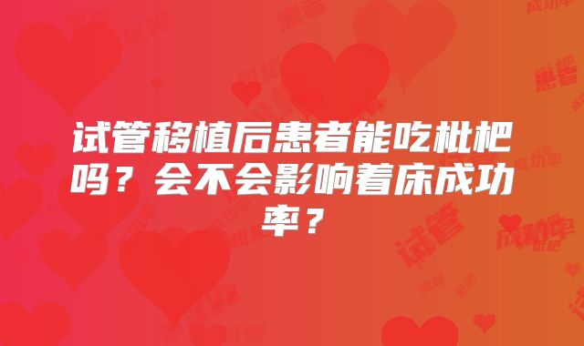 试管移植后患者能吃枇杷吗？会不会影响着床成功率？