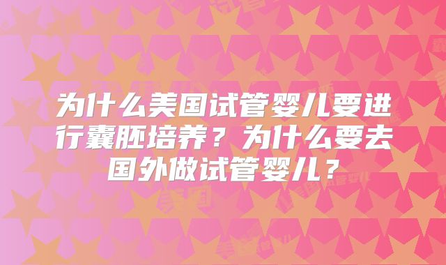 为什么美国试管婴儿要进行囊胚培养?为什么要去国外做试管婴儿?