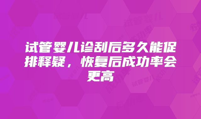 试管婴儿诊刮后多久能促排释疑,恢复后成功率会更高