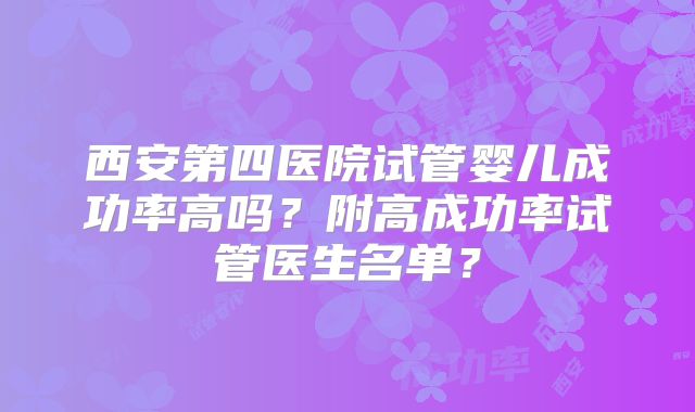 西安第四医院试管婴儿成功率高吗？附高成功率试管医生名单？