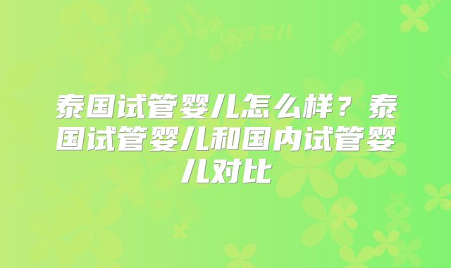 泰国试管婴儿怎么样？泰国试管婴儿和国内试管婴儿对比